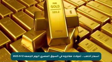 أسعار الذهب.. تحولات مفاجئة في السوق المصري اليوم الجمعة 12-9-2025